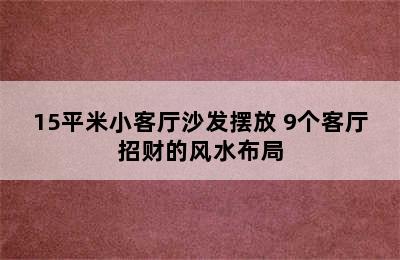 15平米小客厅沙发摆放 9个客厅招财的风水布局